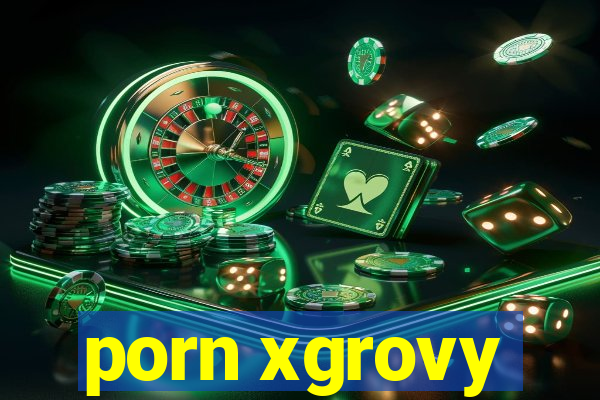 porn xgrovy